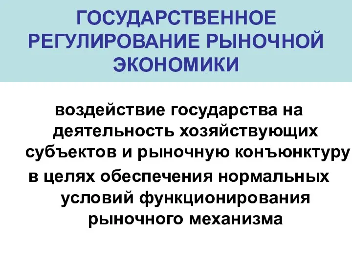 ГОСУДАРСТВЕННОЕ РЕГУЛИРОВАНИЕ РЫНОЧНОЙ ЭКОНОМИКИ воздействие государства на деятельность хозяйствующих субъектов