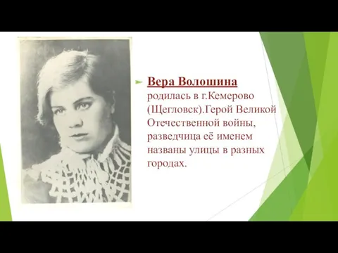 Вера Волошина родилась в г.Кемерово (Щегловск).Герой Великой Отечественной войны, разведчица
