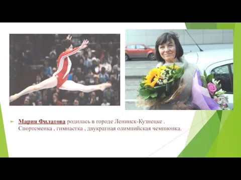 Мария Филатова родилась в городе Ленинск-Кузнецке . Спортсменка , гимнастка , двукратная олимпийская чемпионка.