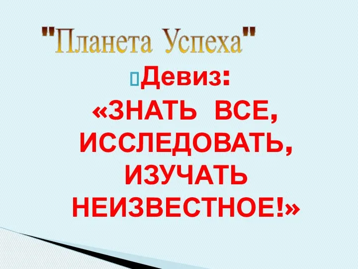 Девиз: «ЗНАТЬ ВСЕ, ИССЛЕДОВАТЬ, ИЗУЧАТЬ НЕИЗВЕСТНОЕ!» "Планета Успеха"