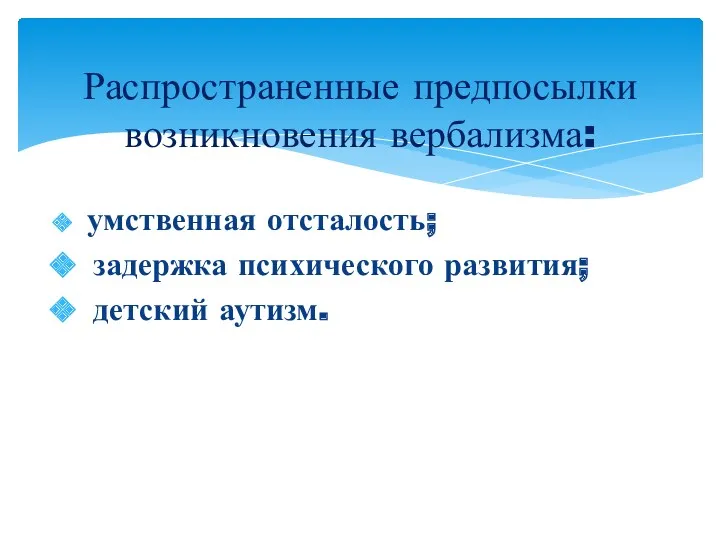 умственная отсталость; задержка психического развития; детский аутизм. Распространенные предпосылки возникновения вербализма: