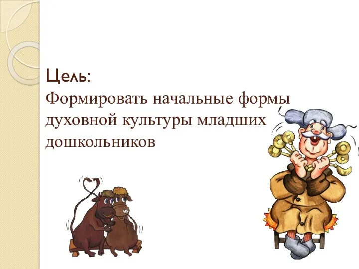 Цель: Формировать начальные формы духовной культуры младших дошкольников