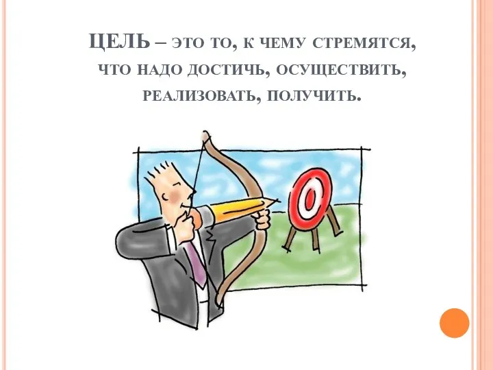 ЦЕЛЬ – это то, к чему стремятся, что надо достичь, осуществить, реализовать, получить.