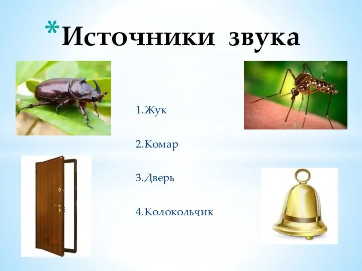 1.Жук 2.Комар 3.Дверь 4.Колокольчик Источники звука