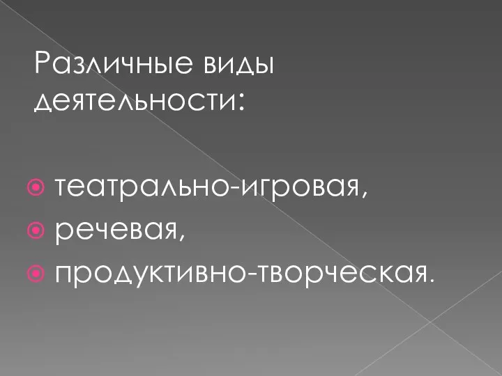 Различные виды деятельности: театрально-игровая, речевая, продуктивно-творческая.