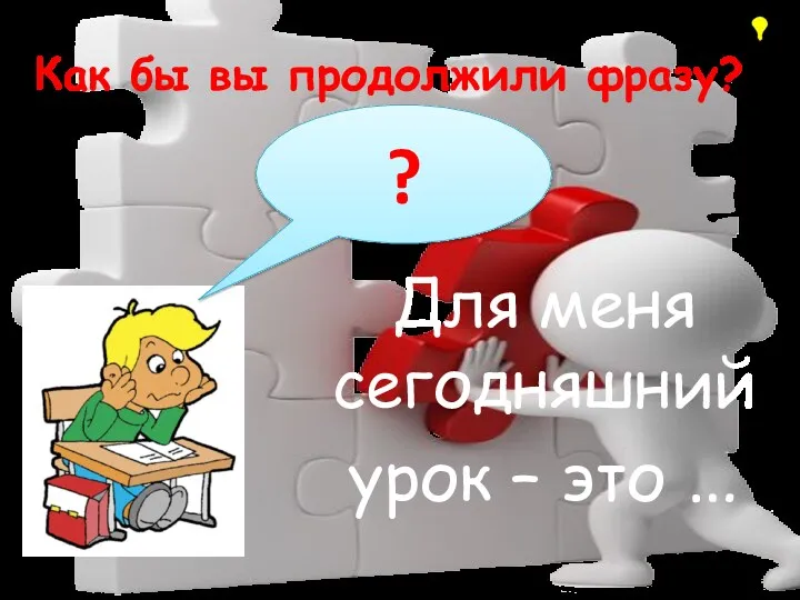 Как бы вы продолжили фразу? Для меня сегодняшний урок – это … ?