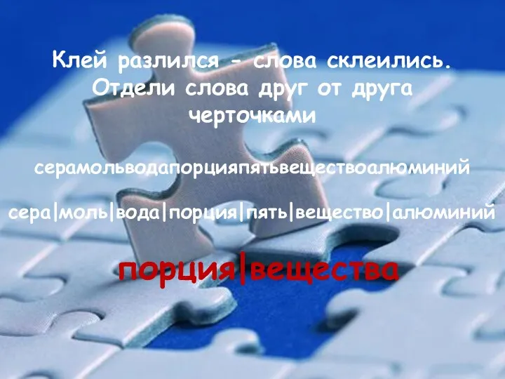 Клей разлился - слова склеились. Отдели слова друг от друга черточками серамольводапорцияпятьвеществоалюминий сера|моль|вода|порция|пять|вещество|алюминий порция|вещества