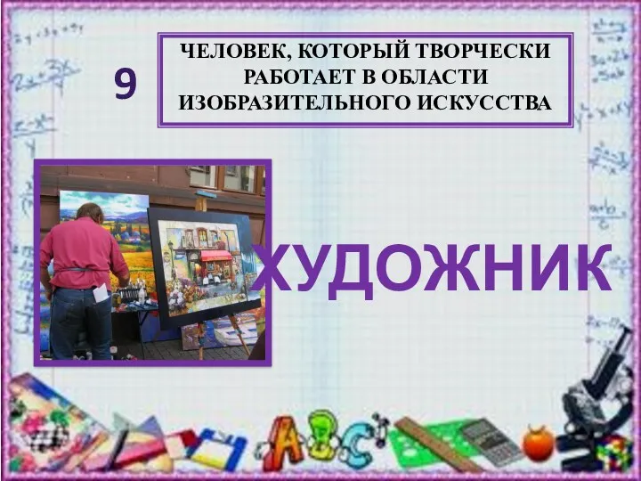 ЧЕЛОВЕК, КОТОРЫЙ ТВОРЧЕСКИ РАБОТАЕТ В ОБЛАСТИ ИЗОБРАЗИТЕЛЬНОГО ИСКУССТВА ХУДОЖНИК 9