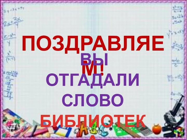 ПОЗДРАВЛЯЕМ! ВЫ ОТГАДАЛИ СЛОВО БИБЛИОТЕКА