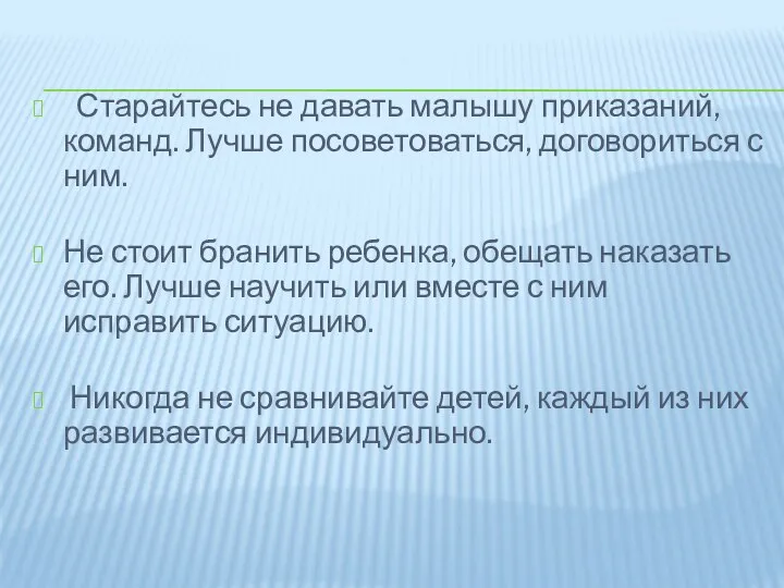 Старайтесь не давать малышу приказаний, команд. Лучше посоветоваться, договориться с