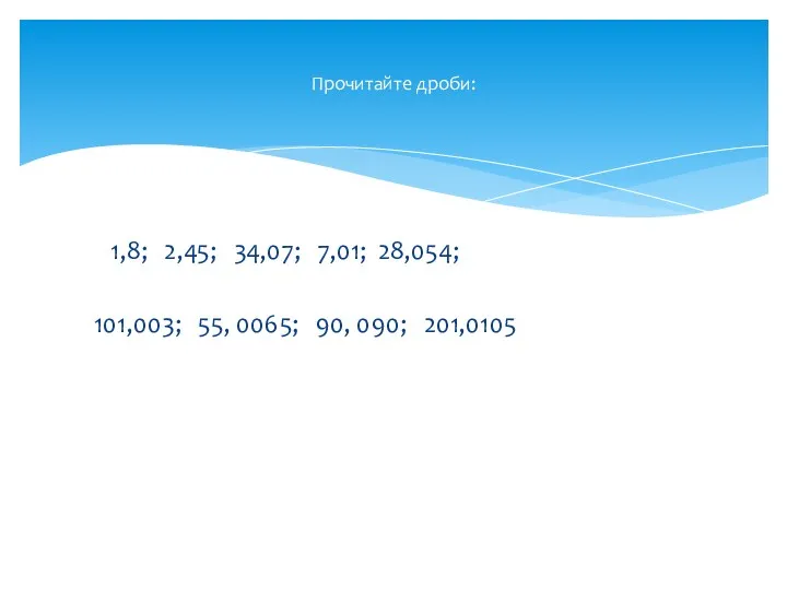 1,8; 2,45; 34,07; 7,01; 28,054; 101,003; 55, 0065; 90, 090; 201,0105 Прочитайте дроби: