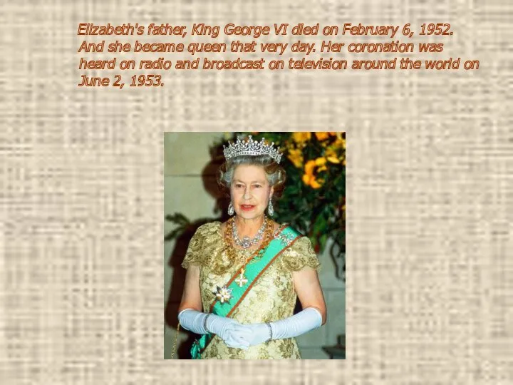 Elizabeth's father, King George VI died on February 6, 1952. And she became