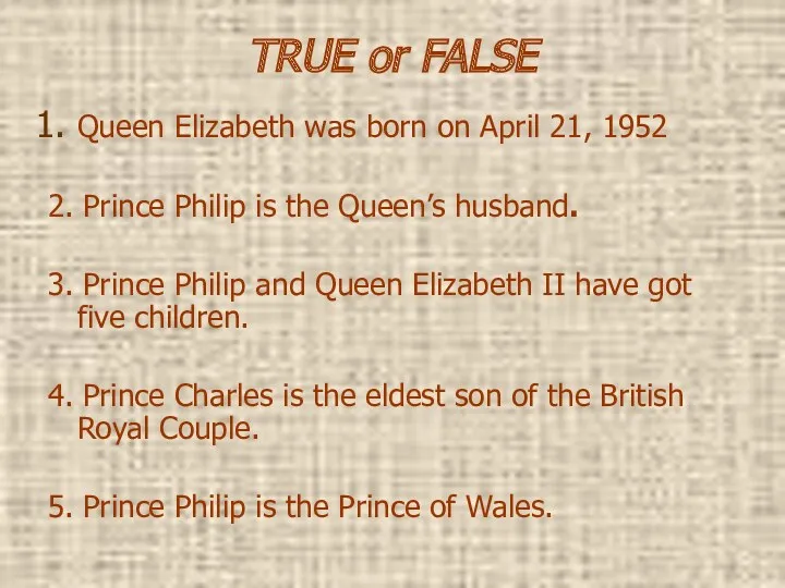 TRUE or FALSE Queen Elizabeth was born on April 21, 1952 2. Prince