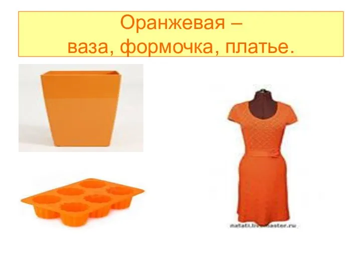 Оранжевая – ваза, формочка, платье.