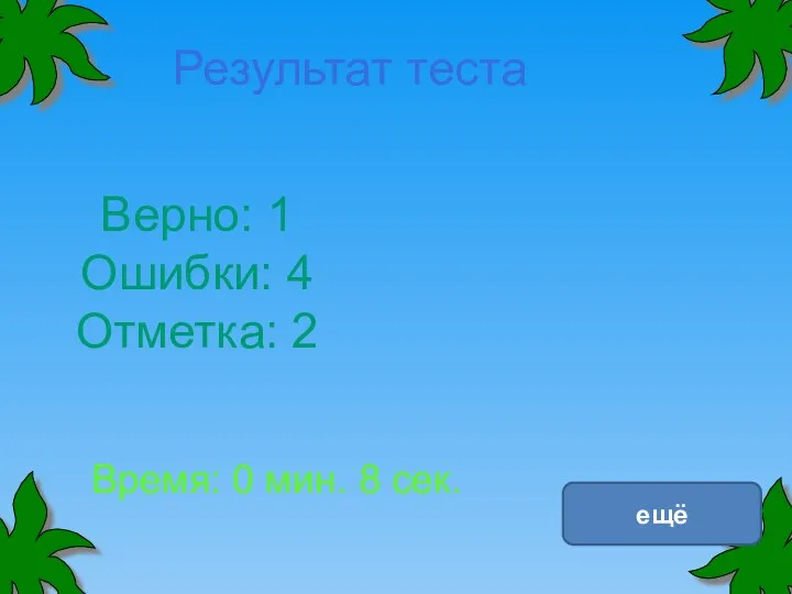 Верно: 1 Ошибки: 4 Отметка: 2 Время: 0 мин. 8 сек. Результат теста ещё