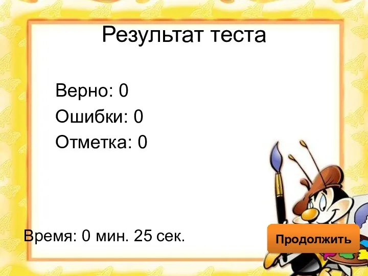 Результат теста Верно: 0 Ошибки: 0 Отметка: 0 Время: 0 мин. 25 сек. Продолжить