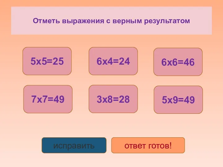 Отметь выражения с верным результатом 5x5=25 7x7=49 6x4=24 3x8=28 6x6=46 5x9=49 исправить ответ готов!