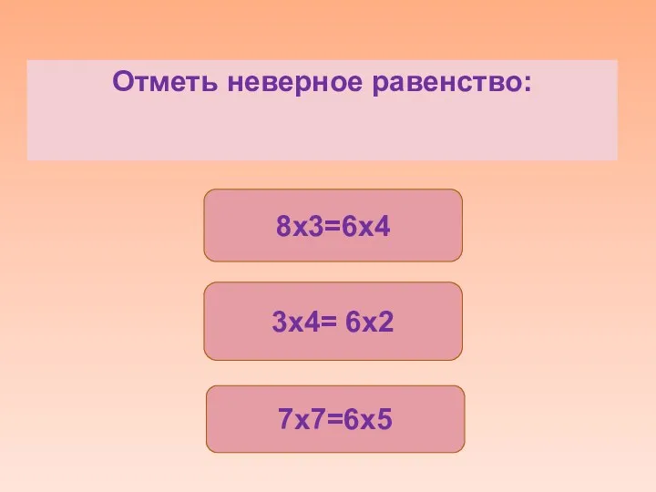 Отметь неверное равенство: 7x7=6x5 8x3=6x4 3x4= 6x2