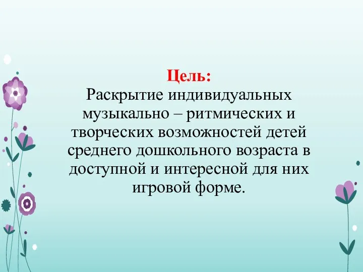 Цель: Раскрытие индивидуальных музыкально – ритмических и творческих возможностей детей