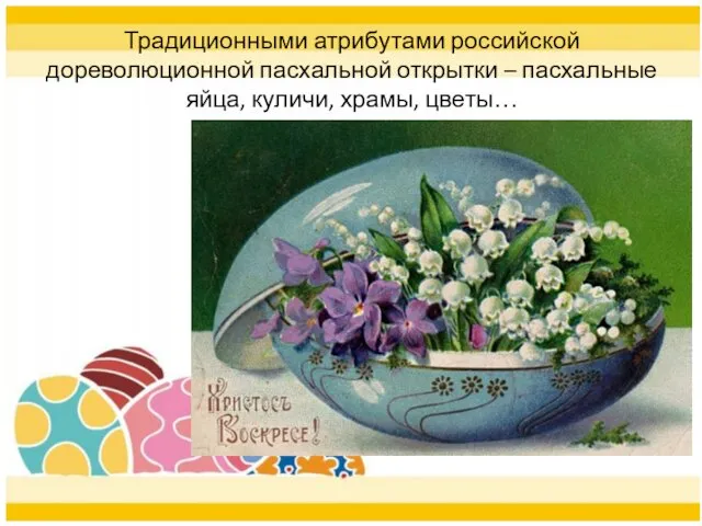 Традиционными атрибутами российской дореволюционной пасхальной открытки – пасхальные яйца, куличи, храмы, цветы…