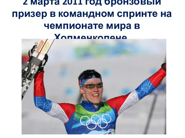 2 марта 2011 год бронзовый призер в командном спринте на чемпионате мира в Холменколене.