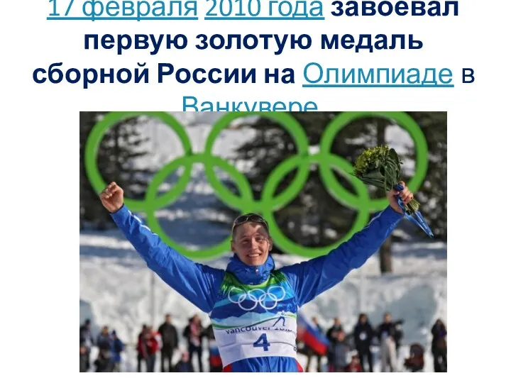 17 февраля 2010 года завоевал первую золотую медаль сборной России на Олимпиаде в Ванкувере.