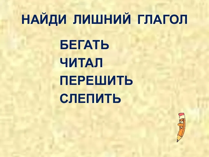 НАЙДИ ЛИШНИЙ ГЛАГОЛ БЕГАТЬ ЧИТАЛ ПЕРЕШИТЬ СЛЕПИТЬ