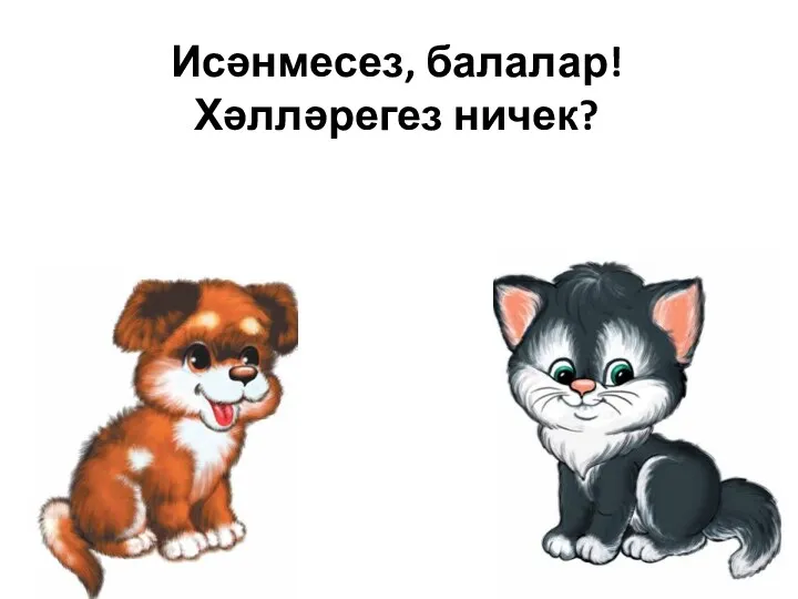 Исәнмесез, балалар! Хәлләрегез ничек?