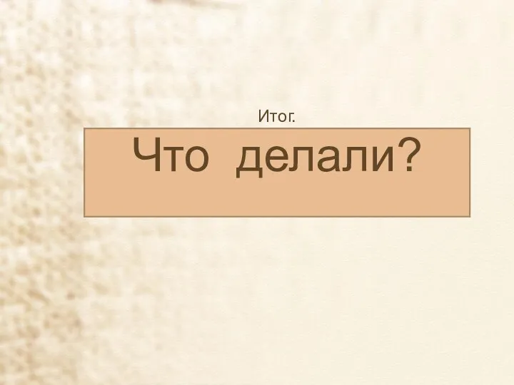 Итог. Что делали?