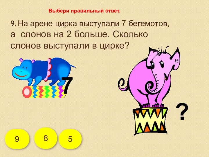 9. На арене цирка выступали 7 бегемотов, а слонов на 2 больше. Сколько