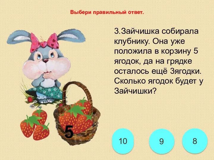 8 9 10 Выбери правильный ответ. 3.Зайчишка собирала клубнику. Она уже положила в