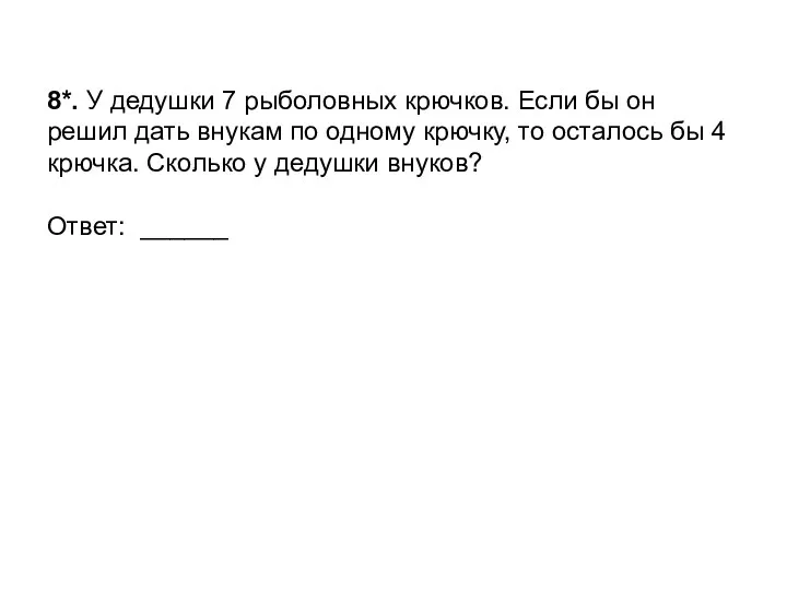 8*. У дедушки 7 рыболовных крючков. Если бы он решил