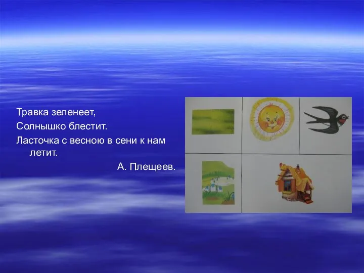 Травка зеленеет, Солнышко блестит. Ласточка с весною в сени к нам летит. А. Плещеев.