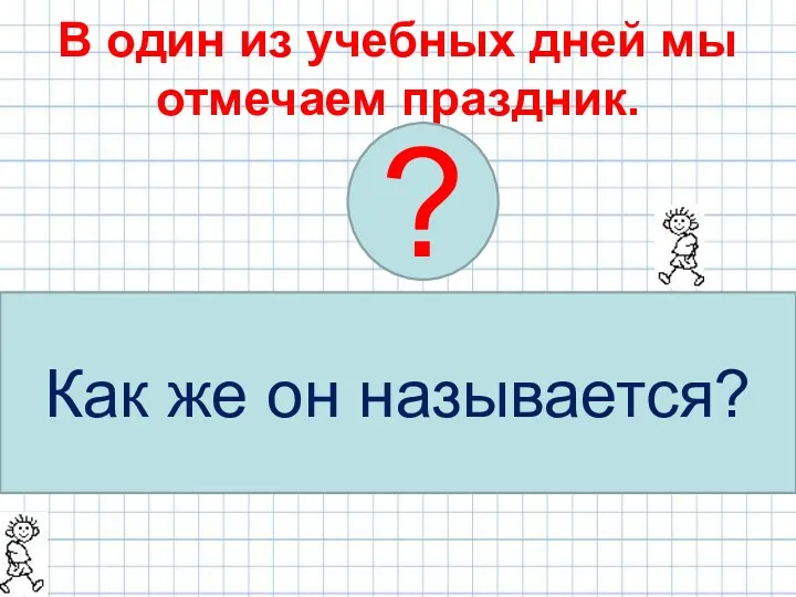 В один из учебных дней мы отмечаем праздник. Название праздника