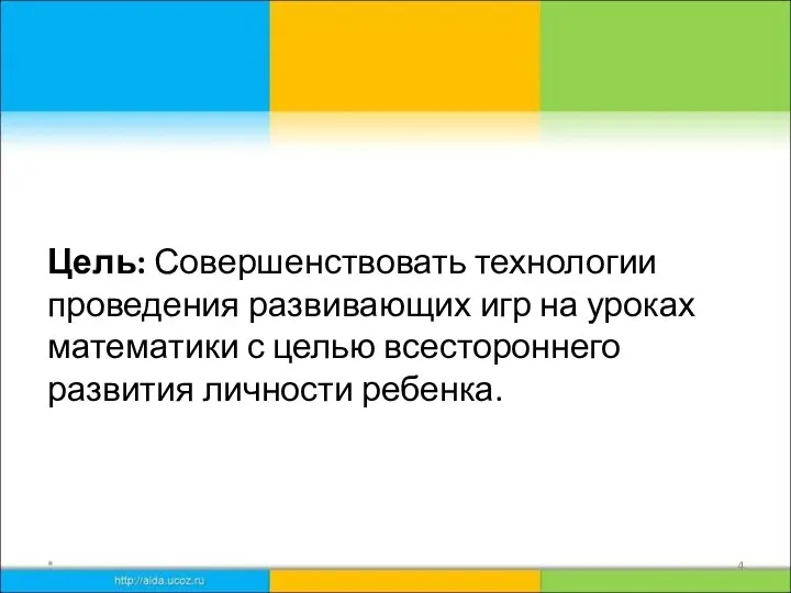 Цель: Совершенствовать технологии проведения развивающих игр на уроках математики с целью всестороннего развития личности ребенка. *