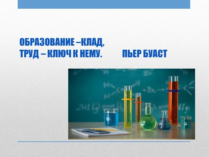 ОБРАЗОВАНИЕ –КЛАД, ТРУД – КЛЮЧ К НЕМУ. ПЬЕР БУАСТ