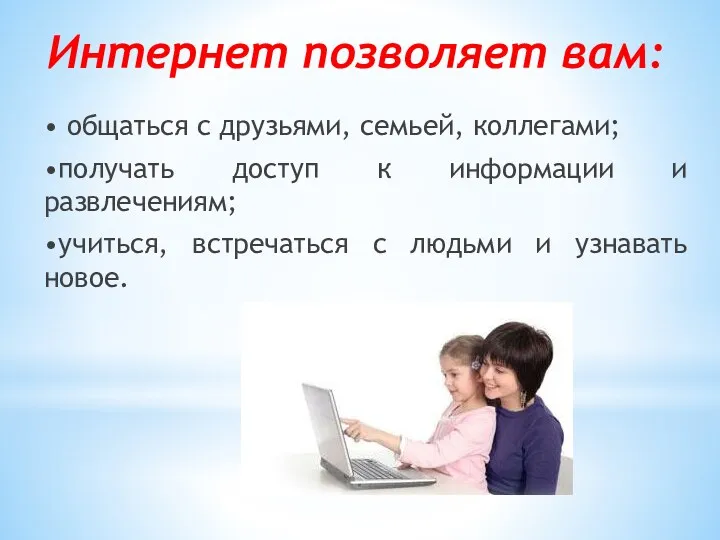 Интернет позволяет вам: • общаться с друзьями, семьей, коллегами; •получать доступ к информации