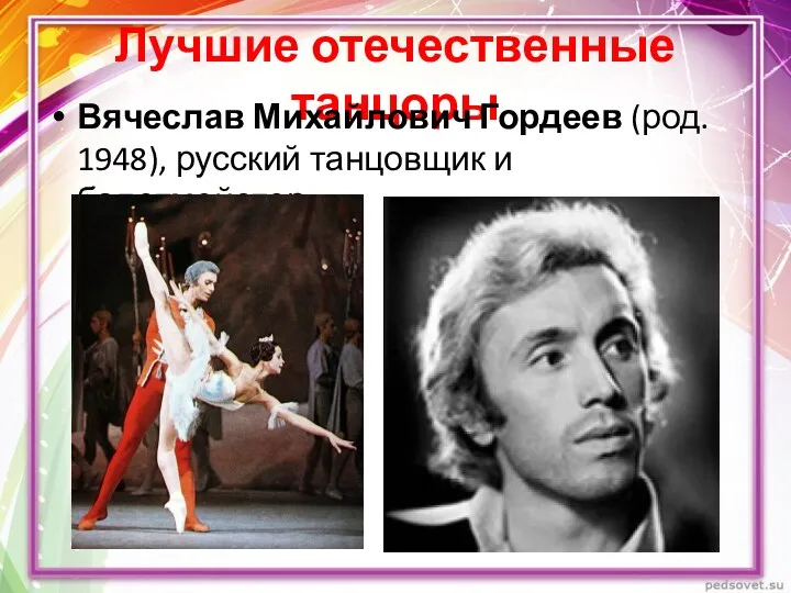 Лучшие отечественные танцоры Вячеслав Михайлович Гордеев (род. 1948), русский танцовщик и балетмейстер.