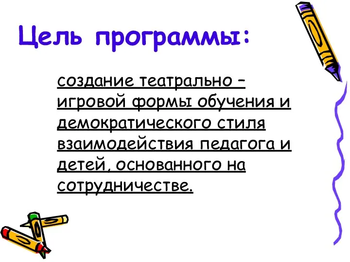 Цель программы: создание театрально – игровой формы обучения и демократического