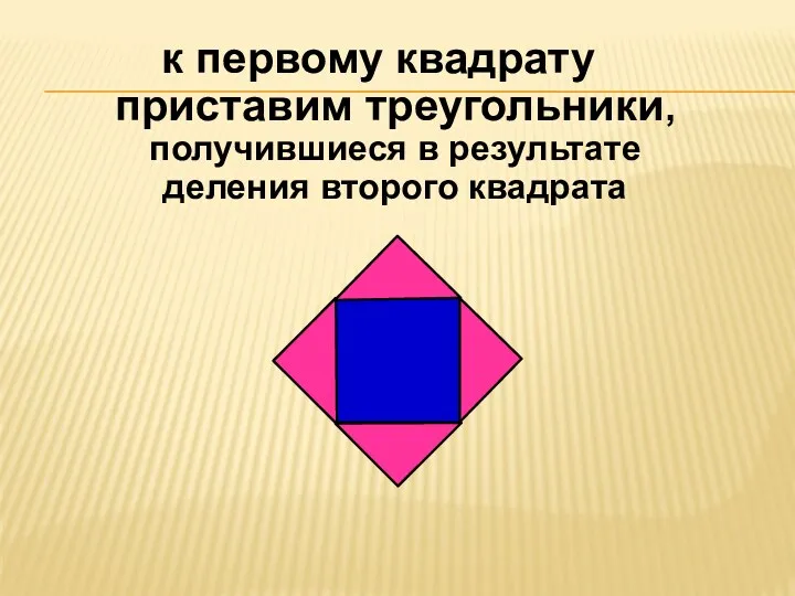 к первому квадрату приставим треугольники, получившиеся в результате деления второго квадрата