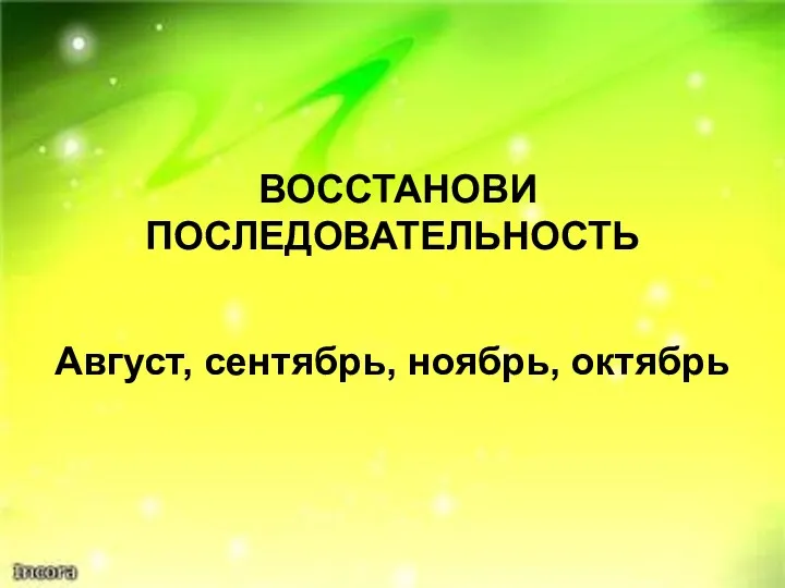 ВОССТАНОВИ ПОСЛЕДОВАТЕЛЬНОСТЬ Август, сентябрь, ноябрь, октябрь