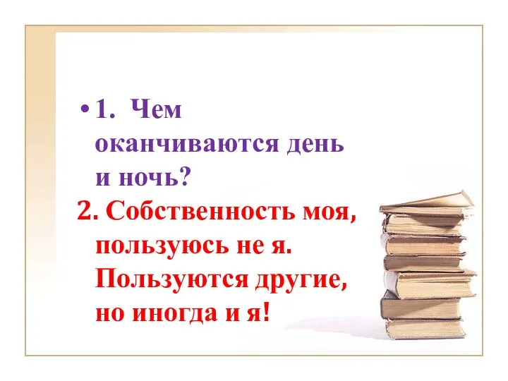 1. Чем оканчиваются день и ночь? 2. Собственность моя, пользуюсь