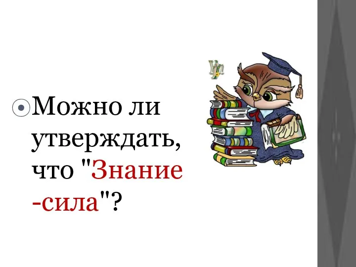 Можно ли утверждать, что "Знание -сила"?