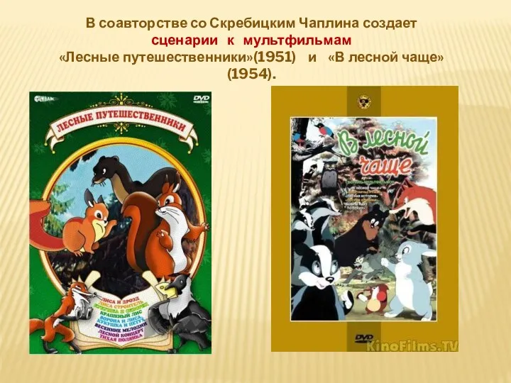 В соавторстве со Скребицким Чаплина создает сценарии к мультфильмам «Лесные путешественники»(1951) и «В лесной чаще»(1954).