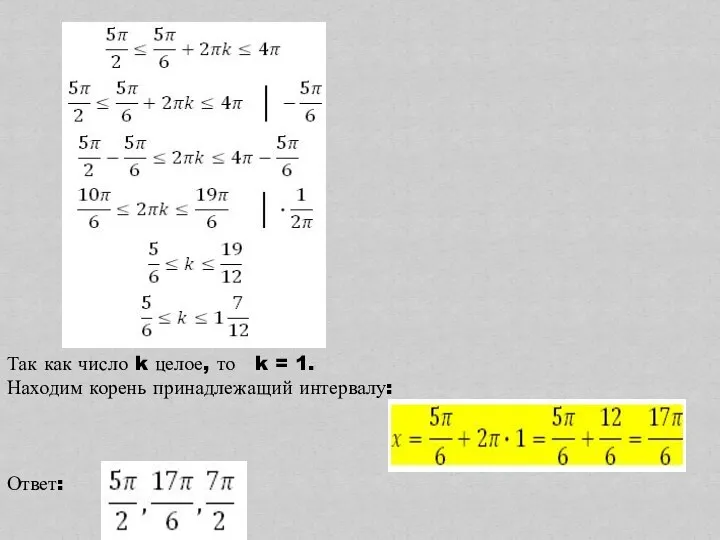 Так как число k целое, то k = 1. Находим корень принадлежащий интервалу: Ответ: