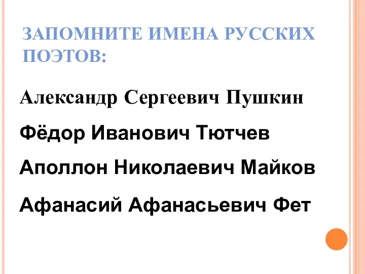 ЗАПОМНИТЕ ИМЕНА РУССКИХ ПОЭТОВ: Александр Сергеевич Пушкин Фёдор Иванович Тютчев Аполлон Николаевич Майков Афанасий Афанасьевич Фет