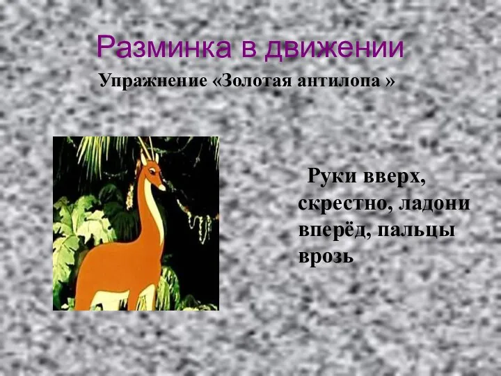 Разминка в движении Руки вверх, скрестно, ладони вперёд, пальцы врозь Упражнение «Золотая антилопа »