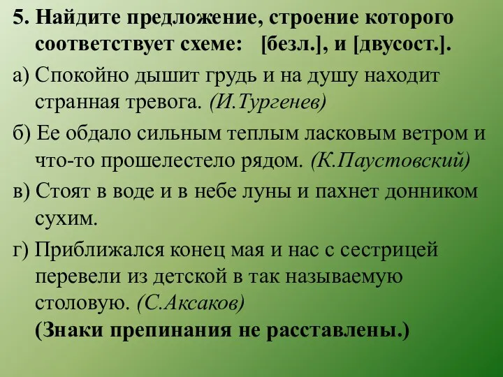 5. Найдите предложение, строение которого соответствует схеме: [безл.], и [двусост.].