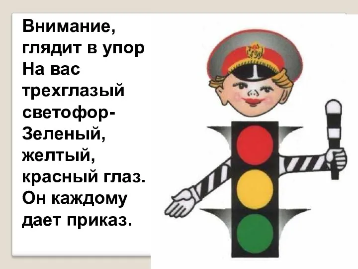 Внимание, глядит в упор На вас трехглазый светофор- Зеленый, желтый, красный глаз. Он каждому дает приказ.