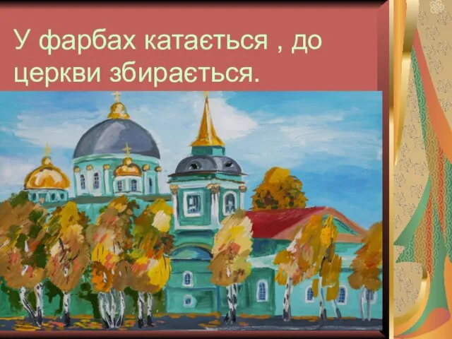 У фарбах катається , до церкви збирається.